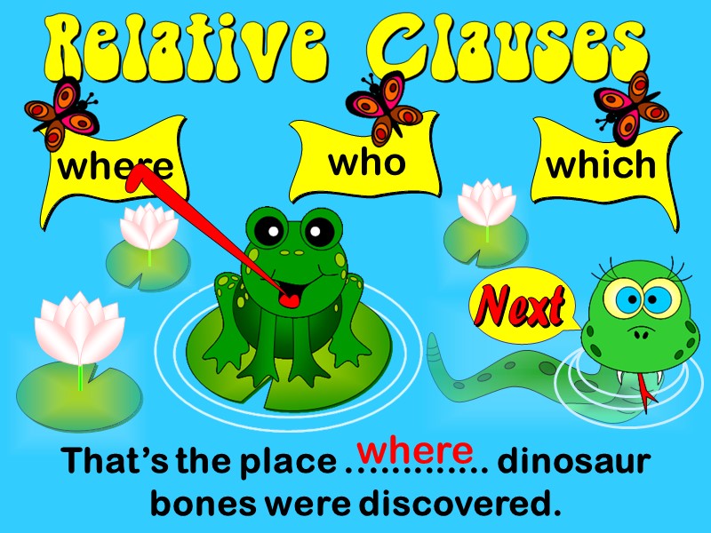 where That’s the place ............. dinosaur bones were discovered. who which where Next